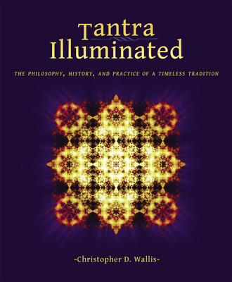 Tantra Illuminated: The Philosophy, History, and Practice of a Timeless Tradition - Wallis, Christopher D