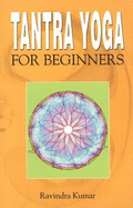 Tantra Yoga for Beginners - Kumar, Ravindra, Prof., Ph.D.