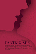 Tantric Sex: Achieve Perfect Intimacy and Experience Unparalleled Pleasure Using Ancient Tantric Sex Techniques, Positions for Couples and Massage.