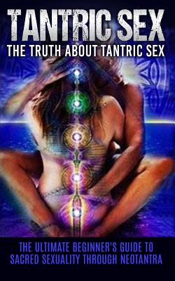 Tantric Sex: The Truth About Tantric Sex: The Ultimate Beginner's Guide to Sacred Sexuality Through Neotantra - Campbell, Chris