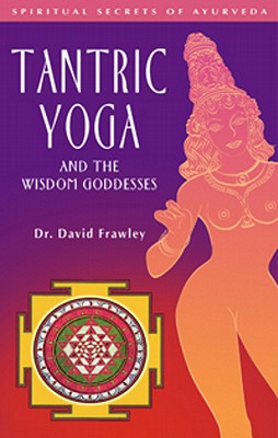 Tantric Yoga and the Wisdom Goddesses - Frawley, David, Dr.