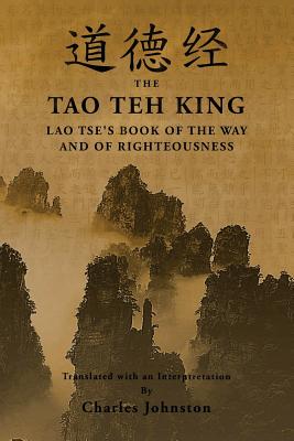 Tao Teh King: An Interpretation of Lao Tse's Book of the Way and of Righteousness - Johnston, Charles (Translated by), and Tse, Lao