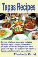 Tapas Recipes: Covers What Are Tapas and Includes Spanish Tapas Recipes, to Make Lots of Tapas Dishes, So That You Can Build Your Own Tapas Menu Based on Spanish Tapas and Other World Tapas Ideas