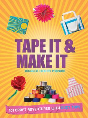 Tape It & Make It: 101 Craft Adventures with Duct Tape - Morgan, Richela Fabian