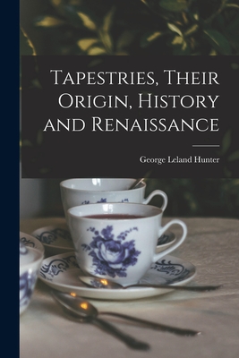 Tapestries, Their Origin, History and Renaissance [microform] - Hunter, George Leland 1867-1927