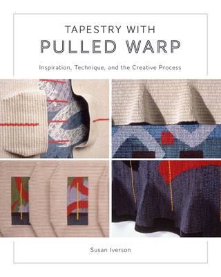 Tapestry with Pulled Warp: Inspiration, Technique, and the Creative Process - Iverson, Susan