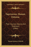 Tapeworms, Human Entozoa: Their Sources, Nature, And Treatment (1866)