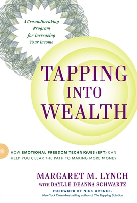 Tapping Into Wealth: How Emotional Freedom Techniques (Eft) Can Help You Clear the Path to Making More Money - Lynch, Margaret M, and Schwartz, Daylle Deanna, and Ortner, Nick (Foreword by)