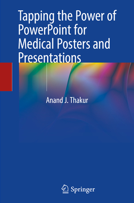Tapping the Power of PowerPoint for Medical Posters and Presentations - Thakur, Anand J.