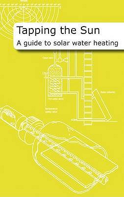 Tapping the Sun: A Guide to Solar Water Heating - Laughton, Chris
