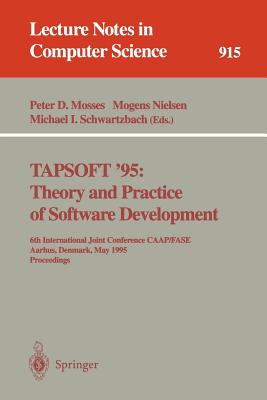 Tapsoft '95: Theory and Practice of Software Development: 6th International Joint Conference Caap/Fase, Aarhus, Denmark, May 22 - 26, 1995. Proceedings - Mosses, Peter D (Editor), and Nielsen, Mogens (Editor), and Schwartzbach, Michael I (Editor)