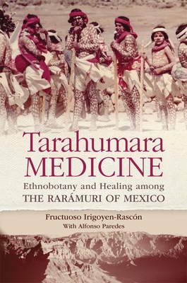 Tarahumara Medicine: Ethnobotany and Healing among the Rarmuri of Mexico - Irigoyen-Rascon, Frutuoso, and Paredes, Alfonso