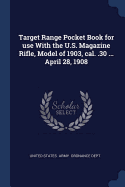 Target Range Pocket Book for use With the U.S. Magazine Rifle, Model of 1903, cal. .30 ... April 28, 1908