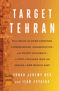 Target Tehran: How Israel Is Using Sabotage, Cyberwarfare, Assassination - And Secret Diplomacy - To Stop a Nuclear Iran and Create a New Middle East