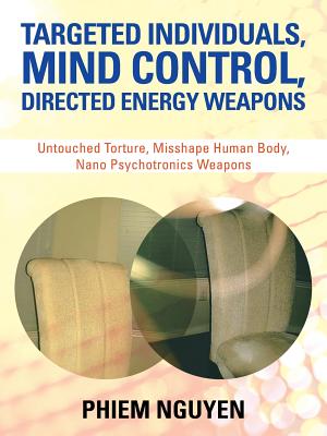 Targeted Individuals, Mind Control, Directed Energy Weapons: Untouched Torture, Misshape Human Body, Nano Psychotronics Weapons - Nguyen, Phiem