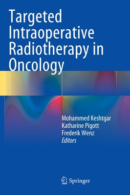 Targeted Intraoperative Radiotherapy in Oncology - Keshtgar, Mohammed (Editor), and Pigott, Katharine (Editor), and Wenz, Frederik (Editor)