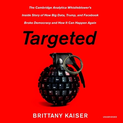 Targeted: The Cambridge Analytica Whistleblower's Inside Story of How Big Data, Trump, and Facebook Broke Democracy and How It Can Happen Again - Kaiser, Brittany (Read by)