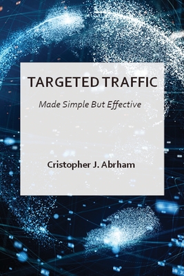 Targeted Traffic Made Simple But Effective - Abrham, Cristopher J