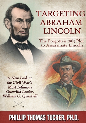 Targeting Abraham Lincoln: The Forgotten 1865 Plot to Assassinate Lincoln - Tucker, Phillip Thomas, PH D