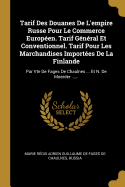 Tarif Des Douanes De L'empire Russe Pour Le Commerce Europen. Tarif Gnral Et Conventionnel. Tarif Pour Les Marchandises Importes De La Finlande: Par Vte De Fages De Chaulnes ... Et N. De Moerder ......