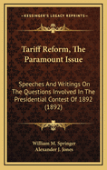 Tariff Reform, the Paramount Issue: Speeches and Writings on the Questions Involved in the Presidential Contest of 1892 (Classic Reprint)