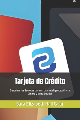 Tarjeta de Cr?dito: Descubre los Secretos para un Uso Inteligente, Ahorra Dinero y Evita Deudas - Hall Cajar, Sara Elizabeth