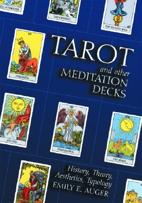 Tarot and Other Meditation Decks: History, Theory, Aesthetics, Typology - Auger, Emily E