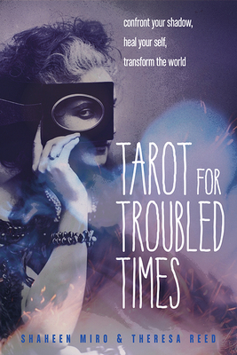 Tarot for Troubled Times: Confront Your Shadow, Heal Your Self & Transform the World - Miro, Shaheen, and Reed, Theresa