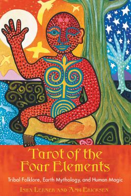 Tarot of the Four Elements: Tribal Folklore, Earth Mythology, and Human Magic - Lerner, Isha, and Ericksen, Amy