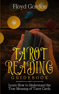 Tarot Reading Guidebook: Learn How to Understand The True Meaning of Tarot Cards