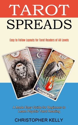 Tarot Spreads: Easy to Follow Layouts for Tarot Readers of All Levels (A Made Easy Guide for Beginners to Learn Psychic Tarot Reading) - Kelly, Christopher