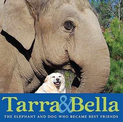 Tarra & Bella: The Elephant and Dog Who Became Best Friends - Buckley, Carol, and Buckley, Carol (Photographer)