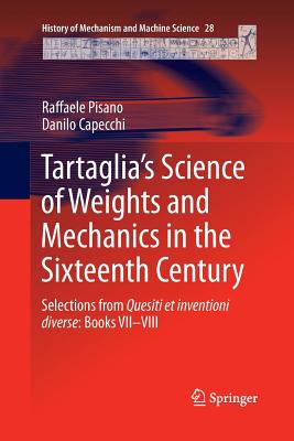 Tartaglia's Science of Weights and Mechanics in the Sixteenth Century: Selections from Quesiti Et Inventioni Diverse: Books VII-VIII - Pisano, Raffaele, and Capecchi, Danilo