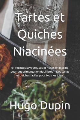 Tartes et Quiches Niacin?es: 61 recettes savoureuses et riches en niacine pour une alimentation ?quilibr?e - Des tartes et quiches faciles pour tous les jours - Dupin, Hugo