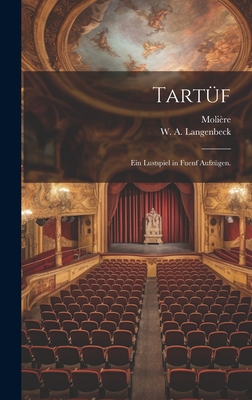 Tartuf: Ein Lustspiel in Fuenf Aufzugen. - Moli?re (Creator), and W a Langenbeck (Creator)