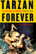 Tarzan Forever: The Life of Edgar Rice Burroughs, Creator of Tarzan