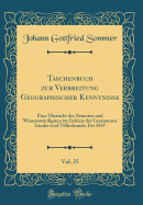 Taschenbuch Zur Verbreitung Geographischer Kenntnisse, Vol. 25: Eine bersicht Des Neuesten Und Wissenswrdigsten Im Gebiete Der Gesammten Lnder-Und Vlkerkunde; Fr 1847 (Classic Reprint)