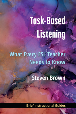 Task-Based Listening: What Every ESL Teacher Needs to Know - Brown, Steven