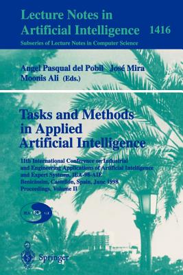 Tasks and Methods in Applied Artificial Intelligence: 11th International Conference on Industrial and Engineering Applications of Artificial Intelligence and Expert Systems, Iea-98-Aie, Benicassim, Castellon, Spain, June, 1998 Proceedings, Volume II - Pobil, Angel P Del (Editor), and Mira, Jose (Editor), and Moonis, Ali (Editor)