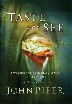 Taste and See: Savoring the Supremacy of God in All of Life: 140 Meditations - Piper, John