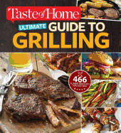 Taste of Home Ultimate Guide to Grilling: 466 Flame-Broiled Favorites