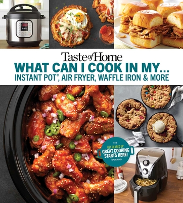 Taste of Home What Can I Cook in My Instant Pot, Air Fryer, Waffle Iron...?: Get Geared Up, Great Cooking Starts Here - Taste of Home (Editor)