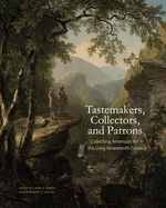 Tastemakers, Collectors, and Patrons: Collecting American Art in the Long Nineteenth Century