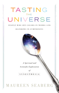 Tasting the Universe: People Who See Colors in Words and Rainbows in Symphonies: A Spiritual and Scientific Exploration of Synesthesia