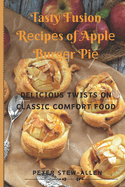 Tasty Fusion Rcips of Appl Burgr Pi: Dlicious Twists on Classic Comfort Food