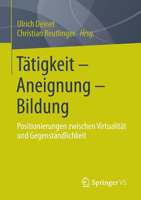 Tatigkeit - Aneignung - Bildung: Positionierungen Zwischen Virtualitat Und Gegenstandlichkeit - Deinet, Ulrich (Editor), and Reutlinger, Christian (Editor)