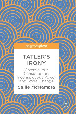 Tatler's Irony: Conspicuous Consumption, Inconspicuous Power and Social Change - McNamara, Sallie