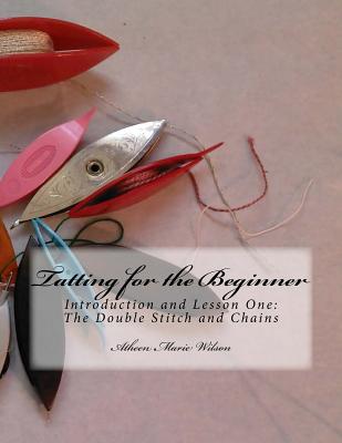 Tatting for the Beginner: Introduction and Lesson One - Wilson, Atheen Marie