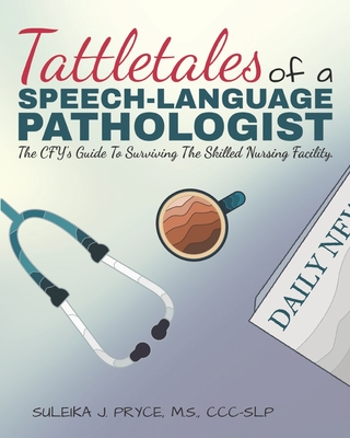 Tattletales of a Speech Language Pathologist: The CFY's Guide To Surviving The Skilled Nursing Facility - Niemann, Melissa (Editor), and Pryce, Suleika