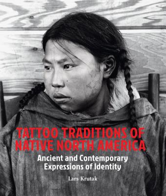 Tattoo Traditions of Native North America: Ancient & Contemporary Expressions of Identity - Krutak, Lars